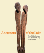 Ancestors of the Lake: Art of Lake Sentani and Humboldt Bay, New Guinea