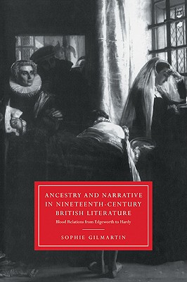 Ancestry and Narrative in Nineteenth-Century British Literature: Blood Relations from Edgeworth to Hardy - Gilmartin, Sophie