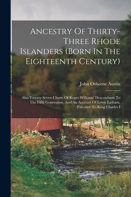 Ancestry Of Thirty-three Rhode Islanders (born In The Eighteenth Century): Also Twenty-seven Charts Of Roger Williams' Descendants To The Fifth Generation, And An Account Of Lewis Latham, Falconer To King Charles I - Austin, John Osborne