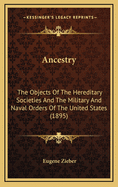 Ancestry: The Objects of the Hereditary Societies and the Military and Naval Orders of the United States, and the Requirements for Membership Therein