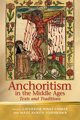 Anchoritism in the Middle Ages: Texts and Traditions - Innes-Parker, Catherine (Editor), and Yoshikawa, Nao Kukita (Editor)