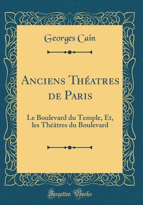 Anciens Thatres de Paris: Le Boulevard Du Temple, Et, Les Thtres Du Boulevard (Classic Reprint) - Cain, Georges