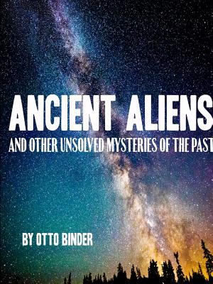 Ancient Aliens and Other Unsolved Mysteries of the Past - Binder, Otto