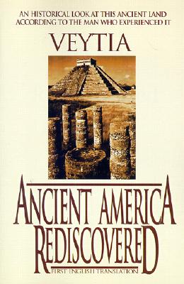 Ancient America Rediscovered: Including an Account of America's First Settlers Who Left from the Biblical Tower of Babel at the Time of the Confusion of Tongues - Veytia, Mariano, and Hemingway, Donald W (Compiled by), and Hemingway, W David (Compiled by)