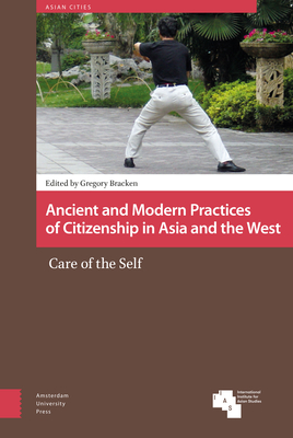 Ancient and Modern Practices of Citizenship in Asia and the West: Care of the Self - Bracken, Gregory (Editor), and Shiqiao, Li (Contributions by), and Martins, Luiz Paulo (Contributions by)