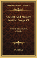 Ancient and Modern Scottish Songs V1: Heroic Ballads, Etc. (1869)