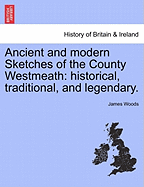 Ancient and Modern Sketches of the County Westmeath: Historical, Traditional, and Legendary.