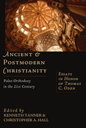 Ancient and Postmodern Christianity: Paleo-Orthodoxy in the 21st Century Essays in Honor of Thomas C. Oden