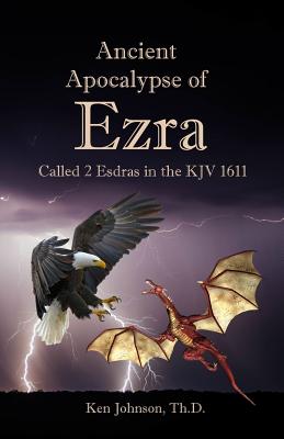 Ancient Apocalypse of Ezra: Called 2 Esdras in the KJV 1611 - Johnson Th D, Ken
