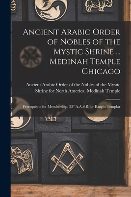 Ancient Arabic Order of Nobles of the Mystic Shrine ... Medinah Temple Chicago: Prerequisite for Membership: 32 A.A.S.R. or Knight Templar - Ancient Arabic Order of the Nobles of (Creator)