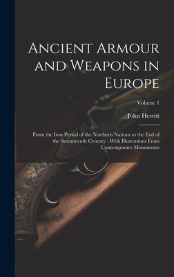 Ancient Armour and Weapons in Europe: From the Iron Period of the Northern Nations to the End of the Seventeenth Century: With Illustrations From Contemporary Monuments; Volume 1 - Hewitt, John