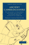 Ancient Cambridgeshire: Or, an Attempt to Trace Roman and Other Ancient Roads That Passed Through the Country of Cambridge; With a Record of the Places Where Roman Coins and Other Remains Have Been Found