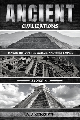 Ancient Civilizations: Mayan History, The Aztecs, And Inca Empire - Kingston, A J