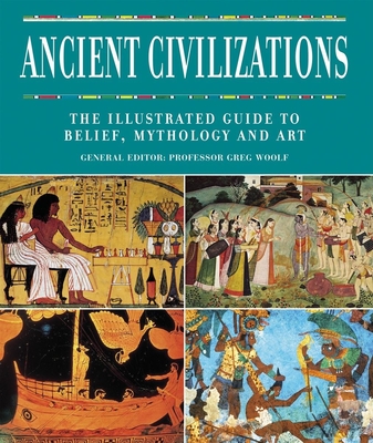 Ancient Civilizations: The Illustrated Guide to Belief, Mythology and Art - Woolf, Greg, Professor (Editor)