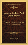 Ancient Collects And Other Prayers: Selected For Devotional Use From Various Rituals