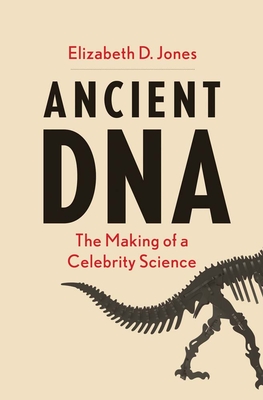 Ancient DNA: The Making of a Celebrity Science - Jones, Elizabeth D