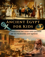 Ancient Egypt for Kids through the Lives and Legends of its Pharaohs and Queens