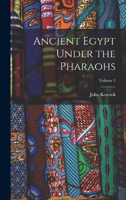 Ancient Egypt Under the Pharaohs; Volume 1 - Kenrick, John