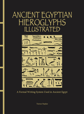 Ancient Egyptian Hieroglyphs Illustrated: A Formal Writing System Used in Ancient Egypt - Naylor, Trevor