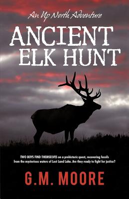 Ancient Elk Hunt: An Up North Adventure - Moore, G M