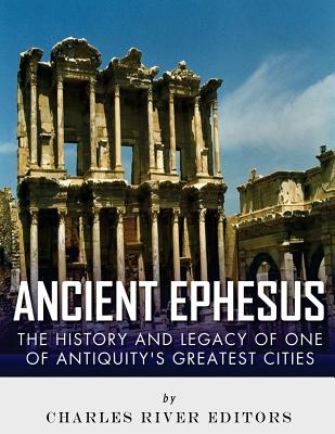 Ancient Ephesus: The History and Legacy of One of Antiquity's Greatest ...