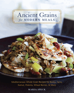 Ancient Grains for Modern Meals: Mediterranean Whole Grain Recipes for Barley, Farro, Kamut, Polenta, Wheat Berries & More [A Cookbook]
