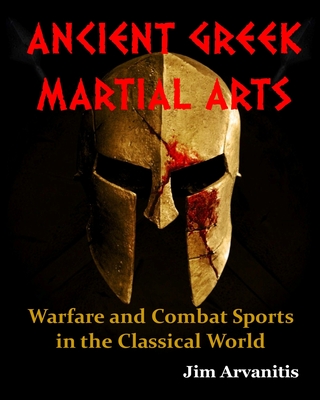 Ancient Greek Martial Arts: Warfare and Combat Sports in the Classical World - Arvanitis, Jim