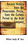 Ancient History from the Monuments. Persia, from the Earliest Period to the Arab Conquest