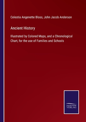 Ancient History: Illustrated by Colored Maps, and a Chronological Chart, for the use of Families and Schools - Bloss, Celestia Angenette, and Anderson, John Jacob