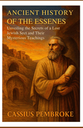 Ancient History of the Essenes: Unveiling the Secrets of a Lost Jewish Sect and Their Mysterious Teachings
