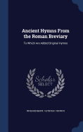 Ancient Hymns From the Roman Breviary: To Which Are Added Original Hymns