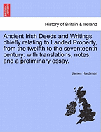 Ancient Irish Deeds and Writings Chiefly Relating to Landed Property, from the Twelfth to the Seventeenth Century: With Translations, Notes, and a Preliminary Essay.