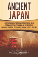 Ancient Japan: A Captivating Guide to the Ancient History of Japan, Their Ancient Civilization, and Japanese Culture, Including Stories of the Samurai, ShMguns, and Zen Masters