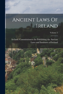 Ancient Laws Of Ireland; Volume 5 - Ireland Commissioners for Publishing (Creator)