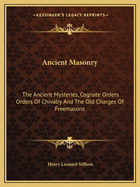 Ancient Masonry: The Ancient Mysteries, Cognate Orders Orders of Chivalry and the Old Charges of Freemasons