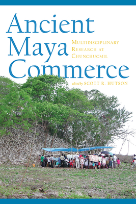 Ancient Maya Commerce: Multidisciplinary Research at Chunchucmil - Hutson, Scott R (Editor)