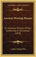 Ancient Meeting Houses: Or Memorial Pictures of Non-Conformity in Old London (1870)