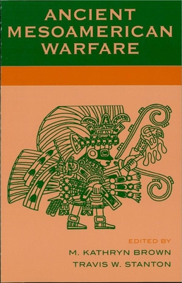 Ancient Mesoamerican Warfare - Brown, Kathryn M (Editor), and Stanton, Travis W (Editor), and Ambrosino, James M (Contributions by)