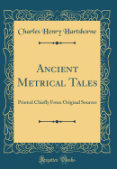 Ancient Metrical Tales: Printed Chiefly from Original Sources (Classic Reprint)
