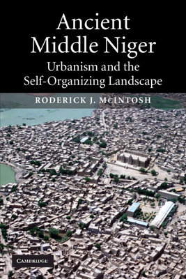 Ancient Middle Niger: Urbanism and the Self-organizing Landscape - McIntosh, Roderick J.