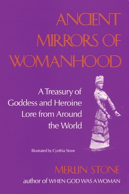 Ancient Mirrors of Womanhood: A Treasury of Goddess and Heroine Lore from Around the World - Stone, Merlin