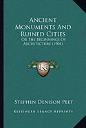 Ancient Monuments And Ruined Cities: Or The Beginnings Of Architecture (1904)