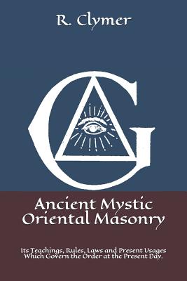 Ancient Mystic Oriental Masonry: Its Teachings, Rules, Laws and Present Usages Which Govern the Order at the Present Day. - Clymer, R Swinburne