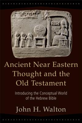 Ancient Near Eastern Thought and the Old Testament: Introducing the Conceptual World of the Hebrew Bible - Walton, John H, Dr., Ph.D.