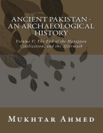 Ancient Pakistan - An Archaeological History: Volume V: The End of the Harappan Civilization, and the Aftermath