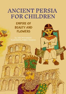 Ancient Persia for Children: Empire of Beauty and Flowers