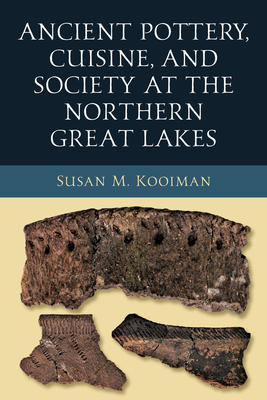 Ancient Pottery, Cuisine, and Society at the Northern Great Lakes - M Kooiman, Susan