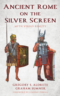 Ancient Rome on the Silver Screen: Myth Versus Reality - Aldrete, Gregory S, and Sumner, Graham, and Powell, Lindsay (Foreword by)