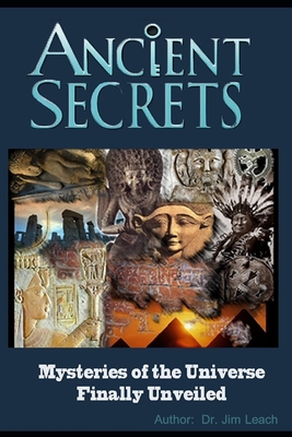 Ancient Secrets: Mysteries of the Universe Finally Unveiled - Leach, Jim