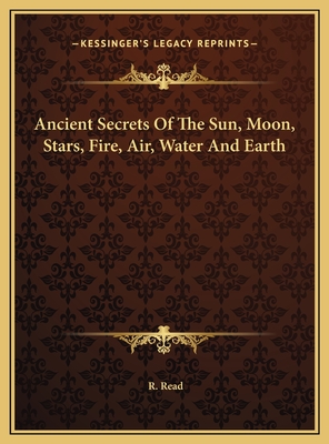 Ancient Secrets of the Sun, Moon, Stars, Fire, Air, Water and Earth - Read, R